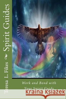 Spirit Guides: Work and Bond with Your Spirit Guide Teresa L. Fikes 9781536833621 Createspace Independent Publishing Platform