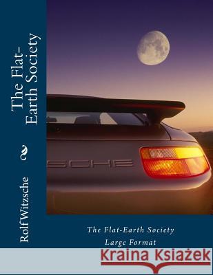 The Flat-Earth Society (Large): Large Format Rolf A. F. Witzsche 9781536834222 Createspace Independent Publishing Platform