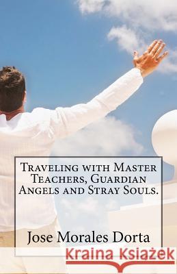 Traveling with master teachers, guardian angels and stray souls. Morales Dorta, Jose 9781536834239