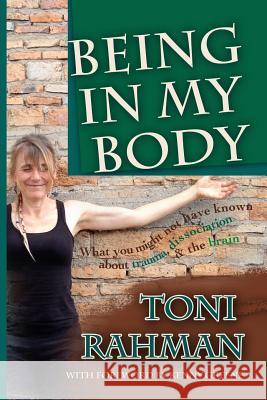 Being In My Body: What you Might Not Have Known about Trauma, Dissociation and the Brain Greene, Kenny 9781536834697 Createspace Independent Publishing Platform