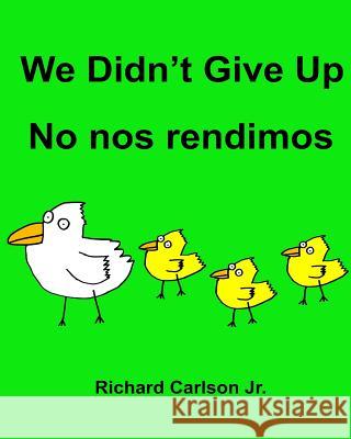 We Didn't Give Up No nos rendimos: Children's Picture Book English-Spanish (Latin America) (Bilingual Edition) Carlson Jr, Richard 9781536835090 Createspace Independent Publishing Platform