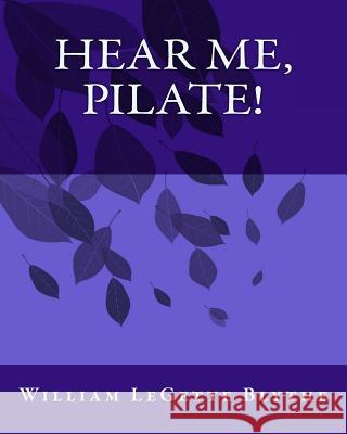 Hear Me, Pilate! MR William Legette Blythe 9781536836486