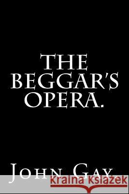 The Beggar's Opera by John Gay. John Gay 9781536840483 Createspace Independent Publishing Platform