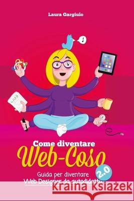 Come diventare web-coso 2.0: Guida per diventare webdesigner da autodidatta Laura Gargiulo 9781536841190 Createspace Independent Publishing Platform