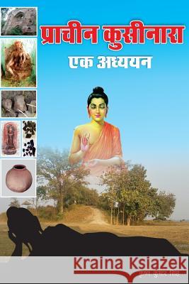 Pracheen Kushinara- Ek Addhyan Krishna Kumar Singh 9781536841350 Createspace Independent Publishing Platform