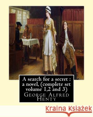 A search for a secret: a novel, By G. A. Henty (complete set volume 1,2 and 3): George Alfred Henty Henty, G. a. 9781536841824
