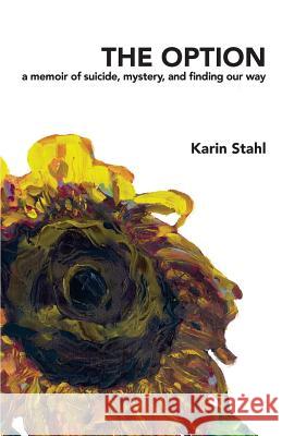 The Option: A memoir of suicide, mystery, and finding our way Stahl, Karin 9781536842371