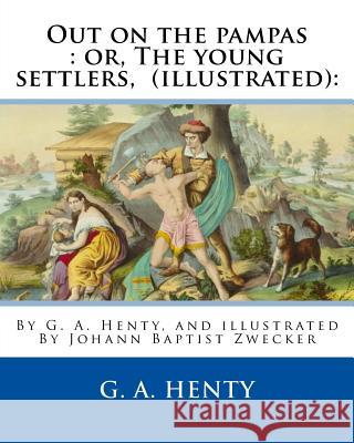 Out on the pampas: or, The young settlers, By G. A. Henty (illustrated): : By Johann Baptist Zwecker (1814-1876) was a German artist who Zwecker, J. B. 9781536842487 Createspace Independent Publishing Platform