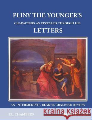Pliny the Younger's Character as Revealed through his Letters: An Intermediate Reader/Grammar Review Chambers, P. L. 9781536843323 Createspace Independent Publishing Platform