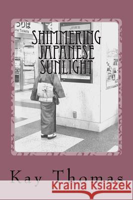 Shimmering Japanese Sunlight: Musings on a Woman's Travels to Japan Kay Thomas 9781536846591 Createspace Independent Publishing Platform