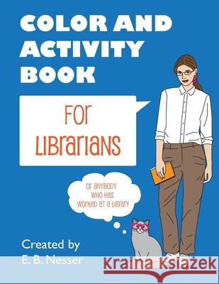 Color and Activity Book for Librarians: Or anybody who has worked at a library E. B. Nesser 9781536848236 Createspace Independent Publishing Platform