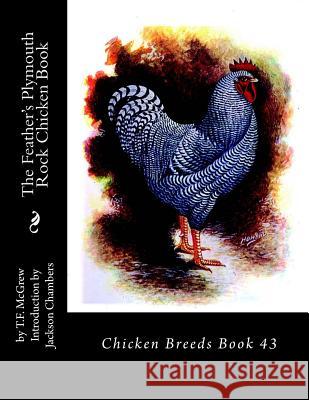 The Feather's Plymouth Rock Chicken Book: Chicken Breeds Book 43 T. F. McGrew Jackson Chambers 9781536850680 Createspace Independent Publishing Platform