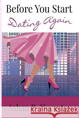 Before You Start Dating Again: Wit and Wisdom for Modern Christian Women Ashan R. Hampton 9781536851007