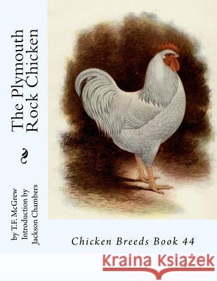 The Plymouth Rock Chicken: Chicken Breeds Book 44 T. F. McGrew Jackson Chambers 9781536851106 Createspace Independent Publishing Platform