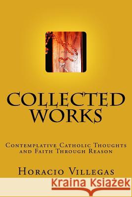 Collected Works: Contemplative Catholic Thoughts and Faith Through Reason Horacio A. Villegas 9781536851762