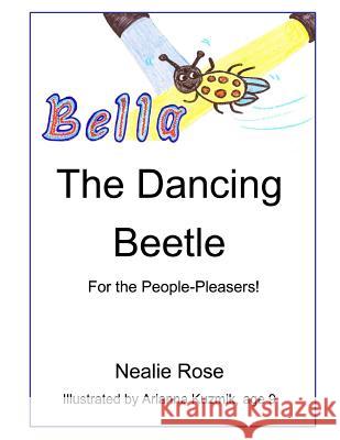 Bella, the Dancing Beetle: For the People-Pleasers! Nealie Rose 9781536852042 Createspace Independent Publishing Platform