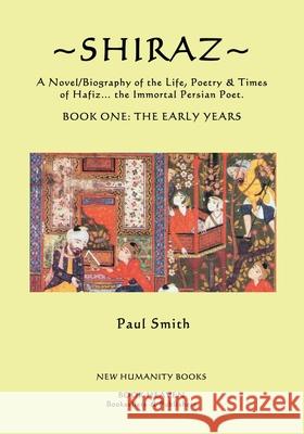 Shiraz: A Novel/Biography of the Life, Poetry and Times of Hafiz, the Immortal Persian Poet. Paul Smith 9781536855456