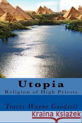 Utopia: Religion of High Priests Travis Wayne Goodsell 9781536855845 Createspace Independent Publishing Platform