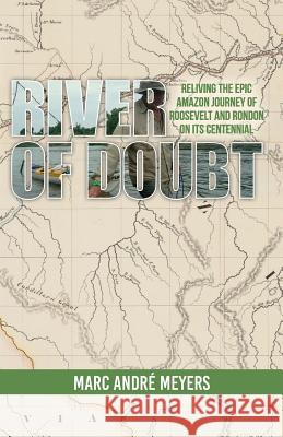 River of Doubt: Reliving the Epic Amazon Journey of Roosevelt and Rondon on its Centennial Meyers, Marc Andre 9781536858419 Createspace Independent Publishing Platform