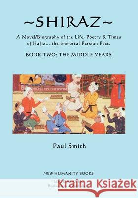Shiraz: A Novel/Biography of the Life, Poetry and Times of Hafiz, the Immortal Persian Poet. Paul Smith 9781536858556