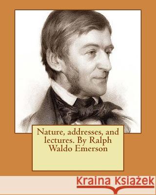 Nature, addresses, and lectures. By Ralph Waldo Emerson Emerson, Ralph Waldo 9781536859867