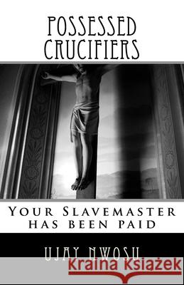 Possessed Crucifiers: Your Slavemaster has been paid Ujay Nwosu 9781536860306 Createspace Independent Publishing Platform