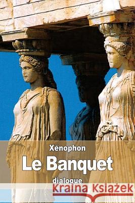 Le Banquet Xenophon                                 Eugene Talbot 9781536862546 Createspace Independent Publishing Platform