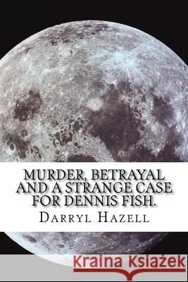 Murder, Betrayal and a Strange Case for Dennis Fish.: Book Three From the Dennis Fish Trilogy Darryl John Hazell 9781536863475 Createspace Independent Publishing Platform