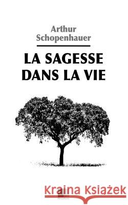 La Sagesse dans la Vie Schopenhauer, Arthur 9781536864700 Createspace Independent Publishing Platform