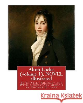 Alton Locke, By Charles Kingsley (volume 1), A NOVEL illustrated: With a prefatory memioir by Thomas Hughes(20 October 1822 - 22 March 1896) was an En Hughes, Thomas 9781536864748 Createspace Independent Publishing Platform
