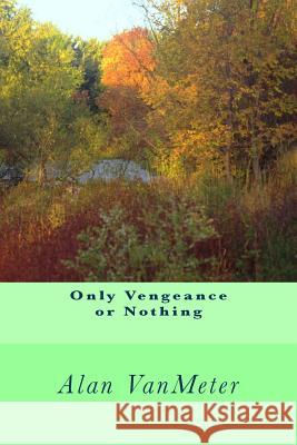 Only Vengeance or Nothing Alan Vanmeter 9781536867091 Createspace Independent Publishing Platform