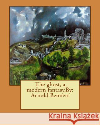 The ghost, a modern fantasy.By: Arnold Bennett Bennett, Arnold 9781536867343 Createspace Independent Publishing Platform