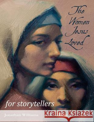 The Women Jesus Loved - for Storytellers Williams, Jonathan 9781536870077