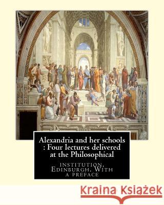 Alexandria and her schools: Four lectures delivered at the Philosophical: institution, Edinburgh. With a preface (History, Alexandrian school)By C Kingsley, Charles 9781536870473