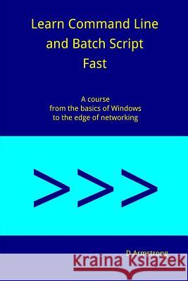 Learn Command Line and Batch Script Fast: A course from the basics of Windows to the edge of networking Armstrong, D. 9781536876192 Createspace Independent Publishing Platform
