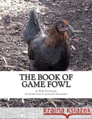 The Book of Game Fowl: Chicken Breeds Book 47 H. H. Stoddard Jackson Chambers 9781536876857 Createspace Independent Publishing Platform