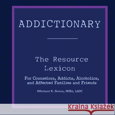 Addictionary: A Layperson's Guide to the Terms of Addiction and Recovery MR Richard K. Horton 9781536877168