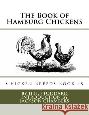 The Book of Hamburg Chickens: Chicken Breeds Book 48 H. H. Stoddard Jackson Chambers 9781536877212 Createspace Independent Publishing Platform