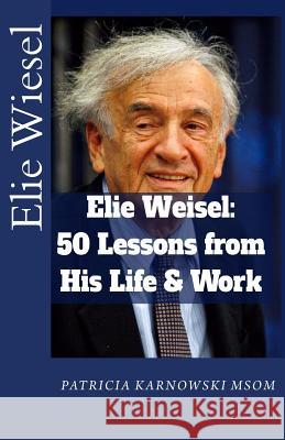 Elie Wiesel: 50 Life Lessons from His Life and Work Patricia Karnowski 9781536877656 Createspace Independent Publishing Platform