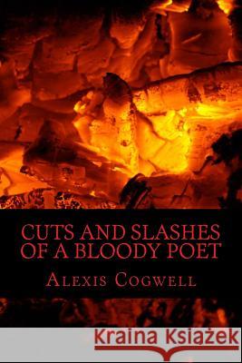 Cuts and Slashes of a Bloody Poet Alexis Cogwell 9781536881202 Createspace Independent Publishing Platform