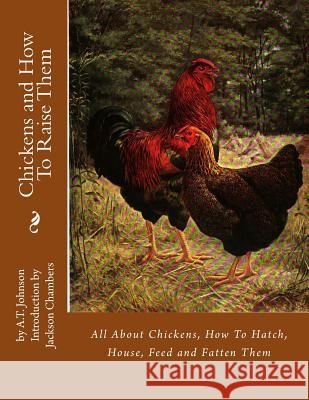 Chickens and How To Raise Them: All About Chickens, How To Hatch, House, Feed and Fatten Them Chambers, Jackson 9781536881981 Createspace Independent Publishing Platform