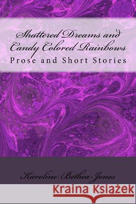 Shattered Dreams and Candy Colored Rainbows Karoline Bethea-Jones 9781536882872