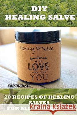 DIY Healing Salve: 20 Recipes Of Healing Salves For All-Purpose Use: (healing salve mtg, healing salve book, healing salve book, herbal r Lax, Julianne 9781536883954