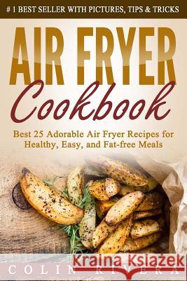 Air Fryer Cookbook: Best 25 Adorable Air Fryer Recipes for Healthy, Easy, and Fat-free Meals Rivera, Colin 9781536889727 Createspace Independent Publishing Platform