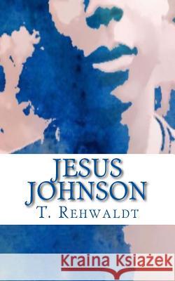 Jesus Johnson T. Rehwaldt 9781536889925 Createspace Independent Publishing Platform