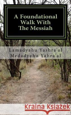 A Foundational Walk With The Messiah: If you Love the Messiah Learn His Commandments Yashra'al, Medadyahu 9781536889994 Createspace Independent Publishing Platform