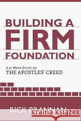 Building a Firm Foundation: A 12 Week Study on the Apostles' Creed Rick Brannan 9781536890150 Createspace Independent Publishing Platform
