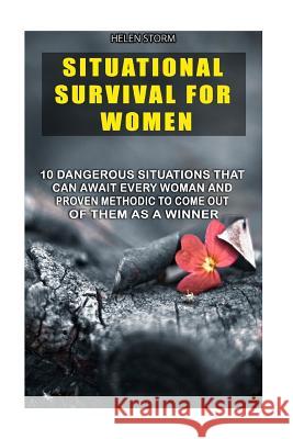 Situational Survival For Women: 10 Dangerous Situations That Can Await Every Woman And Proven Methodic To Come Out Of Them As A Winner: (Survival Gear Storm, Helen 9781536890662 Createspace Independent Publishing Platform