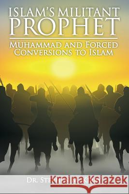 Islam's Militant Prophet: Muhammad and Forced Conversions to Islam Dr Stephen M. Kirby 9781536892383 Createspace Independent Publishing Platform