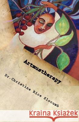 Artmustherapy: Where Grief Ends - Love Begins... Dr Christine Rice Slocumb 9781536892505 Createspace Independent Publishing Platform